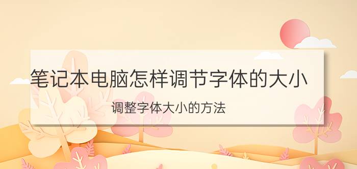 笔记本电脑怎样调节字体的大小 调整字体大小的方法